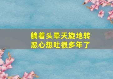 躺着头晕天旋地转恶心想吐很多年了