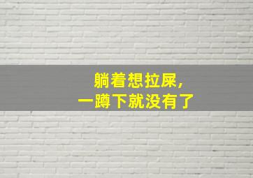 躺着想拉屎,一蹲下就没有了