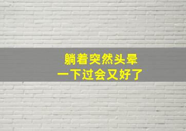 躺着突然头晕一下过会又好了