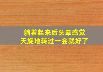 躺着起来后头晕感觉天旋地转过一会就好了