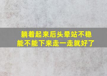 躺着起来后头晕站不稳能不能下来走一走就好了