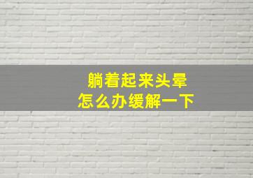 躺着起来头晕怎么办缓解一下