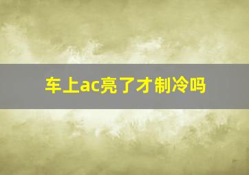 车上ac亮了才制冷吗