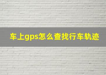 车上gps怎么查找行车轨迹