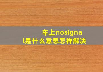 车上nosignal是什么意思怎样解决