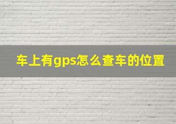 车上有gps怎么查车的位置