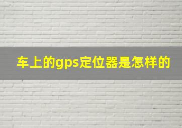 车上的gps定位器是怎样的