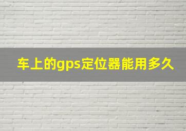 车上的gps定位器能用多久