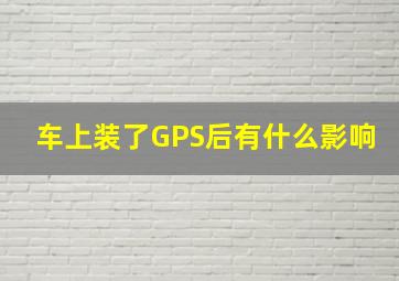 车上装了GPS后有什么影响