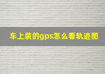 车上装的gps怎么看轨迹图