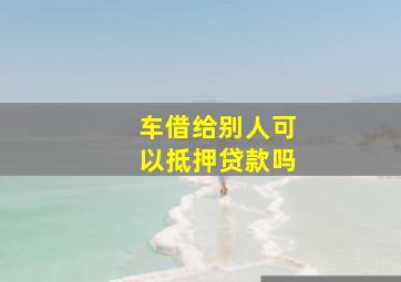 车借给别人可以抵押贷款吗