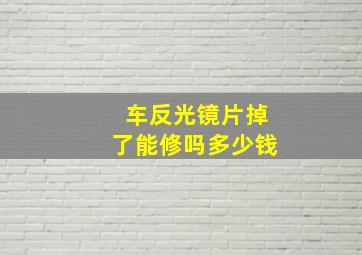 车反光镜片掉了能修吗多少钱