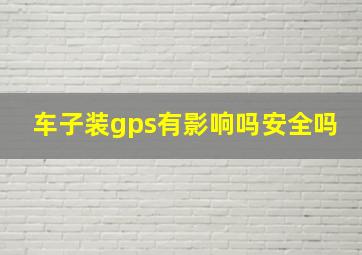 车子装gps有影响吗安全吗