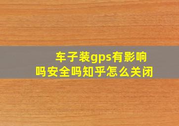 车子装gps有影响吗安全吗知乎怎么关闭