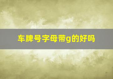 车牌号字母带g的好吗