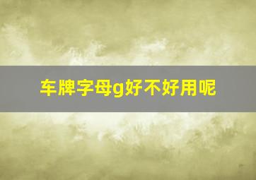 车牌字母g好不好用呢