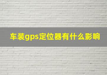 车装gps定位器有什么影响