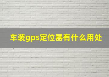 车装gps定位器有什么用处