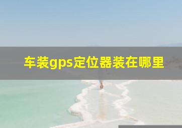 车装gps定位器装在哪里