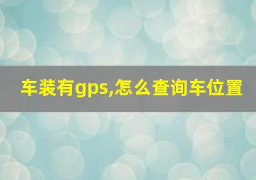 车装有gps,怎么查询车位置