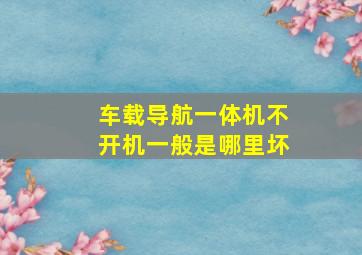 车载导航一体机不开机一般是哪里坏