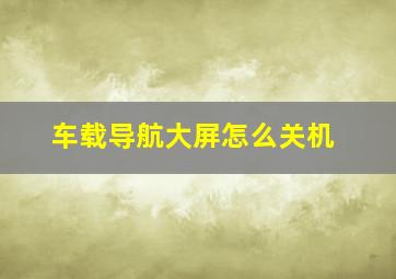 车载导航大屏怎么关机