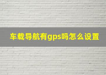 车载导航有gps吗怎么设置