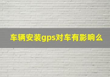 车辆安装gps对车有影响么