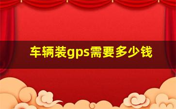 车辆装gps需要多少钱