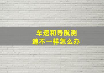 车速和导航测速不一样怎么办