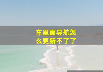 车里面导航怎么更新不了了