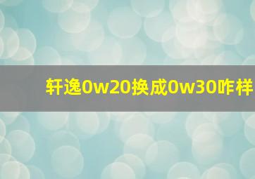 轩逸0w20换成0w30咋样