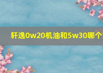 轩逸0w20机油和5w30哪个好