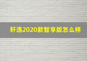 轩逸2020款智享版怎么样