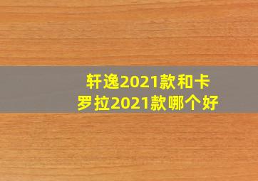 轩逸2021款和卡罗拉2021款哪个好