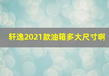 轩逸2021款油箱多大尺寸啊