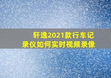 轩逸2021款行车记录仪如何实时视频录像