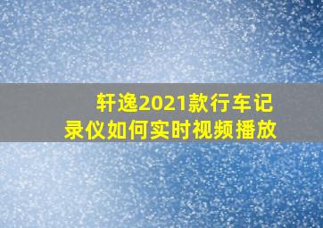 轩逸2021款行车记录仪如何实时视频播放