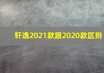 轩逸2021款跟2020款区别