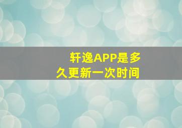 轩逸APP是多久更新一次时间