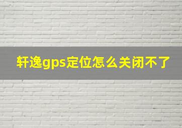 轩逸gps定位怎么关闭不了