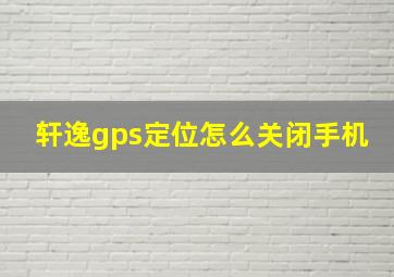 轩逸gps定位怎么关闭手机