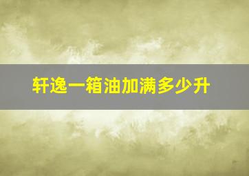 轩逸一箱油加满多少升