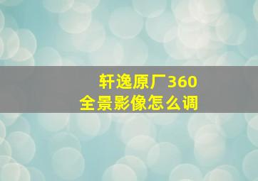 轩逸原厂360全景影像怎么调