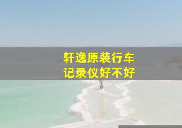 轩逸原装行车记录仪好不好