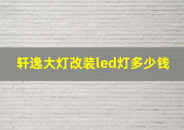 轩逸大灯改装led灯多少钱