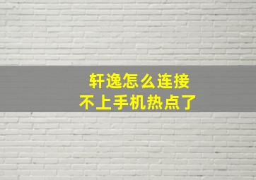 轩逸怎么连接不上手机热点了