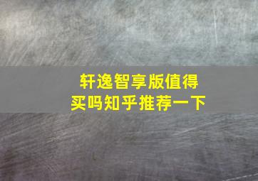 轩逸智享版值得买吗知乎推荐一下