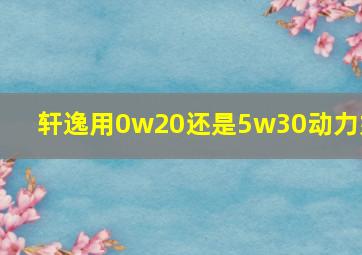 轩逸用0w20还是5w30动力好