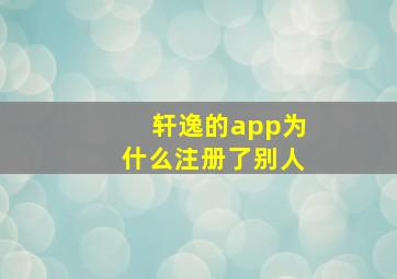 轩逸的app为什么注册了别人